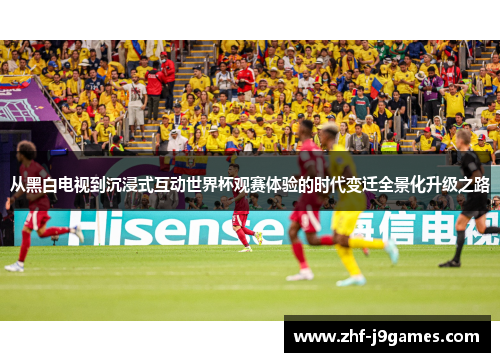 从黑白电视到沉浸式互动世界杯观赛体验的时代变迁全景化升级之路