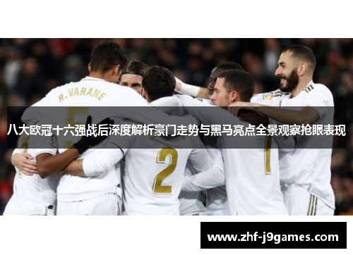 八大欧冠十六强战后深度解析豪门走势与黑马亮点全景观察抢眼表现 八大欧冠十六强战后深度解析豪门走势与黑马亮点全景观察抢眼表现