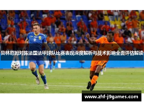 贝林厄姆对阵法国法甲球队比赛表现深度解析与战术影响全面评估解读