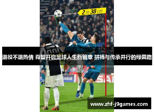 退役不退热情 肖智开启足球人生新篇章 拼搏与传承并行的绿茵路