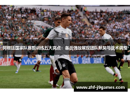 阿根廷国家队赛前训练五大亮点:备战强敌展现团队默契与战术调整 阿根廷国家队赛前训练五大亮点:备战强敌展现团队默契与战术调整
