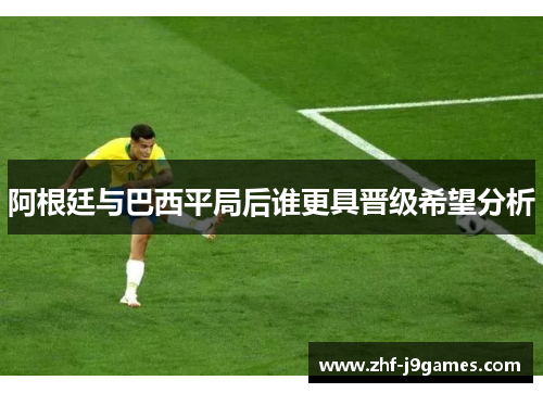 阿根廷与巴西平局后谁更具晋级希望分析