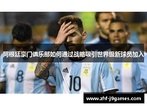 阿根廷豪门俱乐部如何通过战略吸引世界级新球员加入 阿根廷豪门俱乐部如何通过战略吸引世界级新球员加入