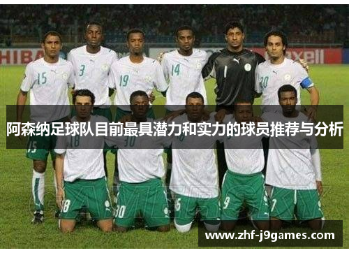 阿森纳足球队目前最具潜力和实力的球员推荐与分析