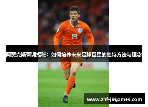 阿贾克斯青训揭秘：如何培养未来足球巨星的独特方法与理念