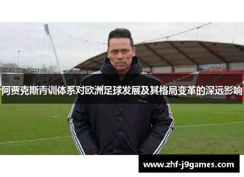 阿贾克斯青训体系对欧洲足球发展及其格局变革的深远影响