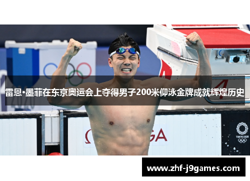 雷恩·墨菲在东京奥运会上夺得男子200米仰泳金牌成就辉煌历史