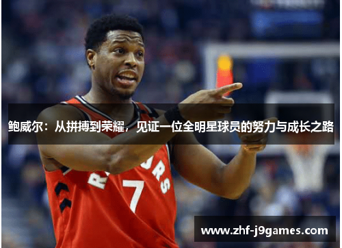 鲍威尔:从拼搏到荣耀,见证一位全明星球员的努力与成长之路 鲍威尔:从拼搏到荣耀,见证一位全明星球员的努力与成长之路
