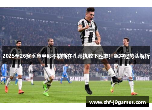 2025至26赛季意甲那不勒斯在孔蒂执教下胜率狂飙冲冠势头解析 2025至26赛季意甲那不勒斯在孔蒂执教下胜率狂飙冲冠势头解析