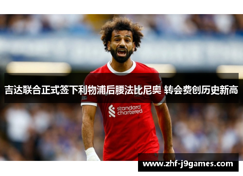 吉达联合正式签下利物浦后腰法比尼奥 转会费创历史新高 吉达联合正式签下利物浦后腰法比尼奥 转会费创历史新高