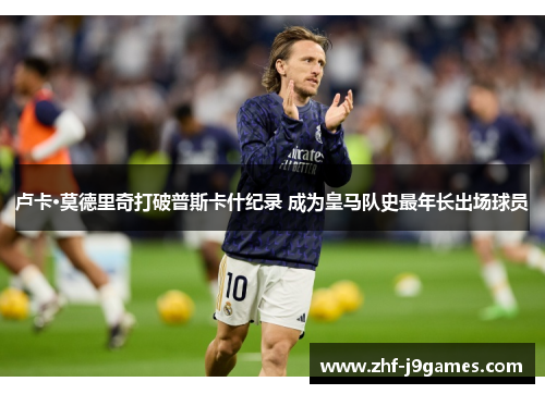 卢卡·莫德里奇打破普斯卡什纪录 成为皇马队史最年长出场球员