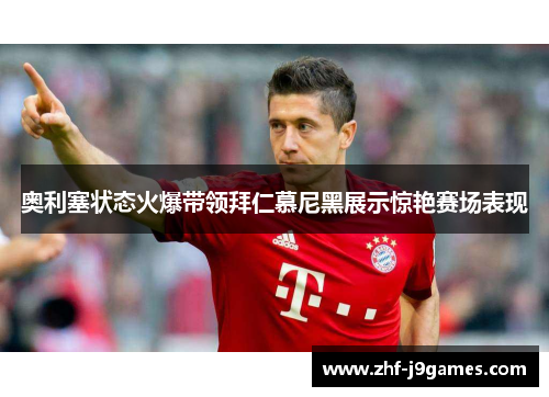 奥利塞状态火爆带领拜仁慕尼黑展示惊艳赛场表现 奥利塞状态火爆带领拜仁慕尼黑展示惊艳赛场表现