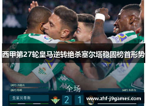西甲第27轮皇马逆转绝杀塞尔塔稳固榜首形势 西甲第27轮皇马逆转绝杀塞尔塔稳固榜首形势