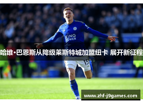 哈维·巴恩斯从降级莱斯特城加盟纽卡 展开新征程 哈维·巴恩斯从降级莱斯特城加盟纽卡 展开新征程