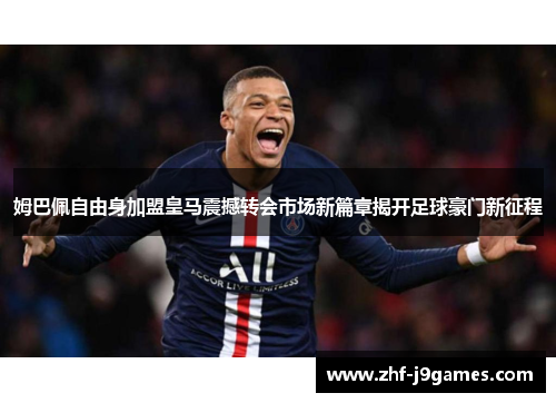 姆巴佩自由身加盟皇马震撼转会市场新篇章揭开足球豪门新征程 姆巴佩自由身加盟皇马震撼转会市场新篇章揭开足球豪门新征程