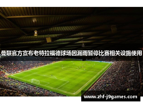 曼联官方宣布老特拉福德球场因漏雨暂停比赛相关设施使用