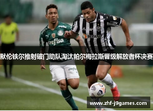 默伦铁尔推射破门助队淘汰帕尔梅拉斯晋级解放者杯决赛