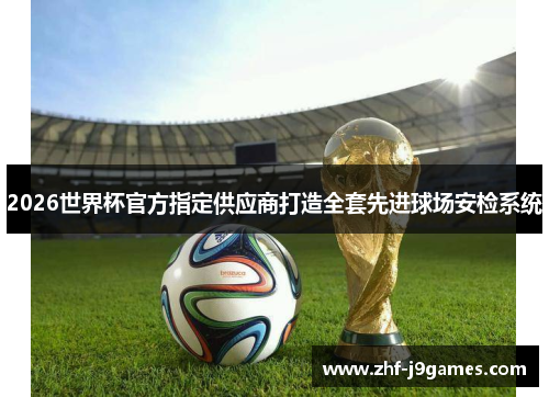 2026世界杯官方指定供应商打造全套先进球场安检系统 2026世界杯官方指定供应商打造全套先进球场安检系统