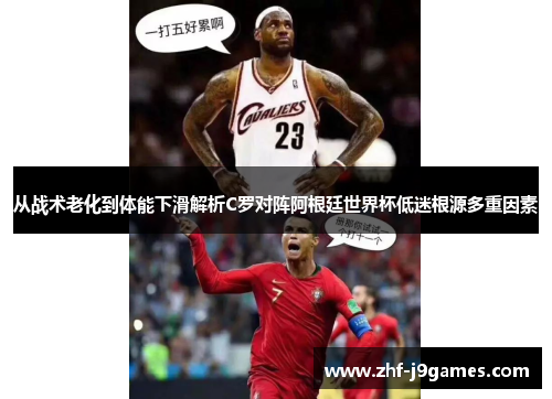 从战术老化到体能下滑解析C罗对阵阿根廷世界杯低迷根源多重因素 从战术老化到体能下滑解析C罗对阵阿根廷世界杯低迷根源多重因素