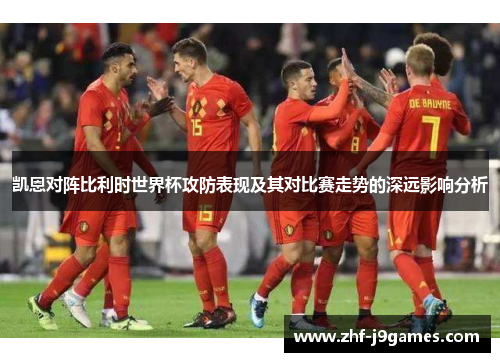 凯恩对阵比利时世界杯攻防表现及其对比赛走势的深远影响分析 凯恩对阵比利时世界杯攻防表现及其对比赛走势的深远影响分析