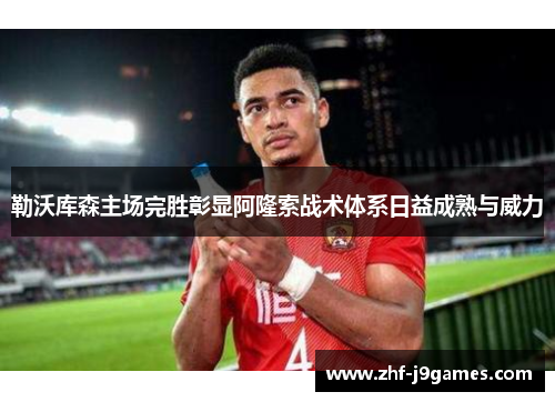 勒沃库森主场完胜彰显阿隆索战术体系日益成熟与威力 勒沃库森主场完胜彰显阿隆索战术体系日益成熟与威力