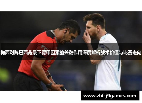 梅西对阵巴西背景下德甲因素的关键作用深度解析战术价值与比赛走向 梅西对阵巴西背景下德甲因素的关键作用深度解析战术价值与比赛走向