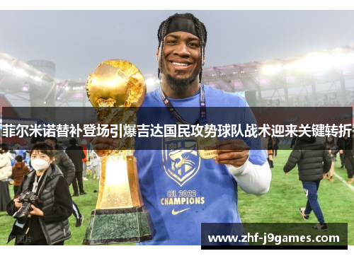 菲尔米诺替补登场引爆吉达国民攻势球队战术迎来关键转折 菲尔米诺替补登场引爆吉达国民攻势球队战术迎来关键转折